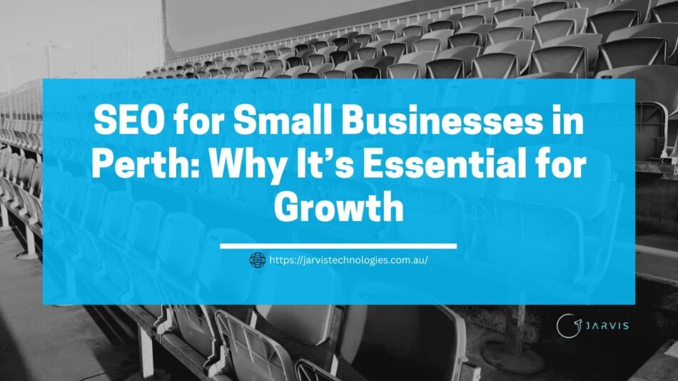 SEO for Small Businesses in Perth: Why It’s Essential for Growth